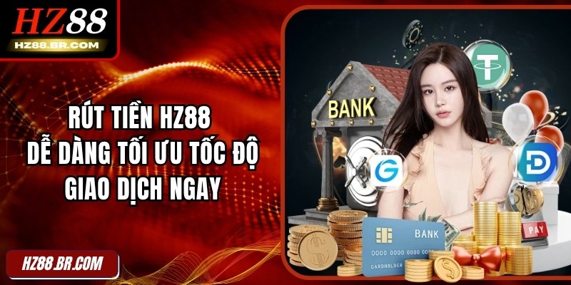 Rút Tiền HZ88 Dễ Dàng Tối Ưu Tốc Độ Giao Dịch Ngay 1 Rút Tiền HZ88 Dễ Dàng Tối Ưu Tốc Độ Giao Dịch Ngay