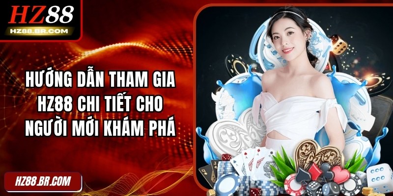 Hướng Dẫn Tham Gia HZ88 Chi Tiết Cho Người Mới Khám Phá