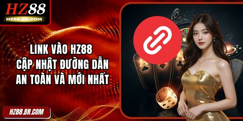 Link Vào HZ88 – Cập Nhật Đường Dẫn An Toàn Và Mới Nhất